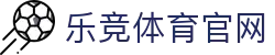 乐竞体育官网 - 打造数字化体育产业新标杆